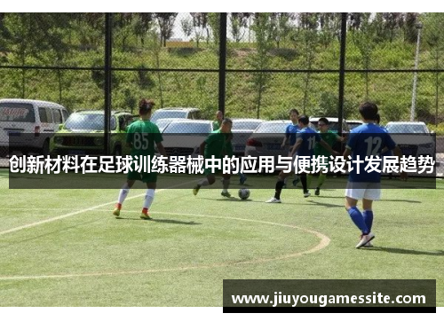 创新材料在足球训练器械中的应用与便携设计发展趋势