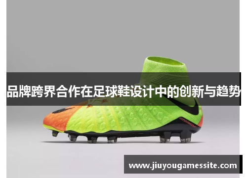 品牌跨界合作在足球鞋设计中的创新与趋势
